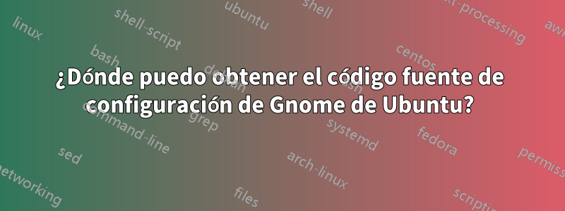 ¿Dónde puedo obtener el código fuente de configuración de Gnome de Ubuntu?