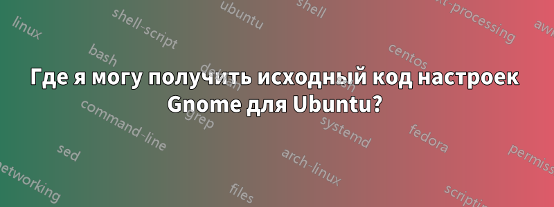 Где я могу получить исходный код настроек Gnome для Ubuntu?