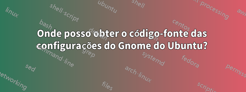 Onde posso obter o código-fonte das configurações do Gnome do Ubuntu?