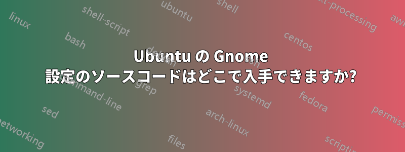 Ubuntu の Gnome 設定のソースコードはどこで入手できますか?