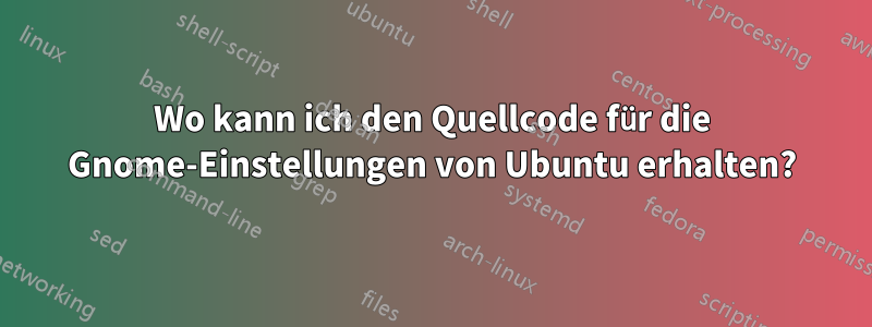 Wo kann ich den Quellcode für die Gnome-Einstellungen von Ubuntu erhalten?