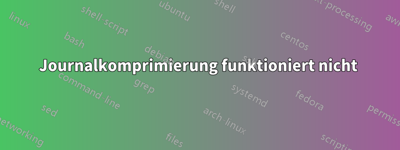 Journalkomprimierung funktioniert nicht