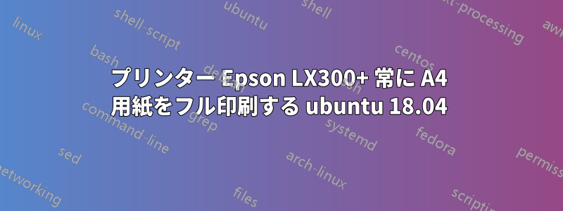 プリンター Epson LX300+ 常に A4 用紙をフル印刷する ubuntu 18.04