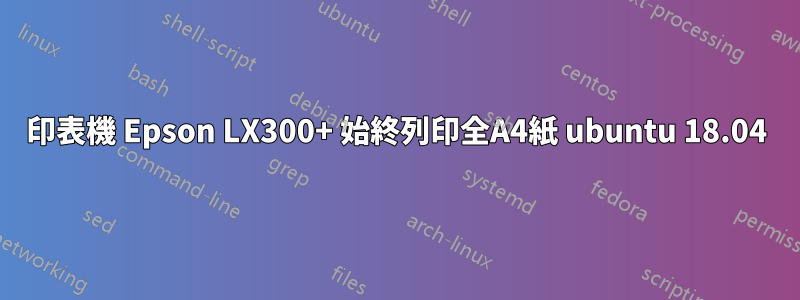 印表機 Epson LX300+ 始終列印全A4紙 ubuntu 18.04