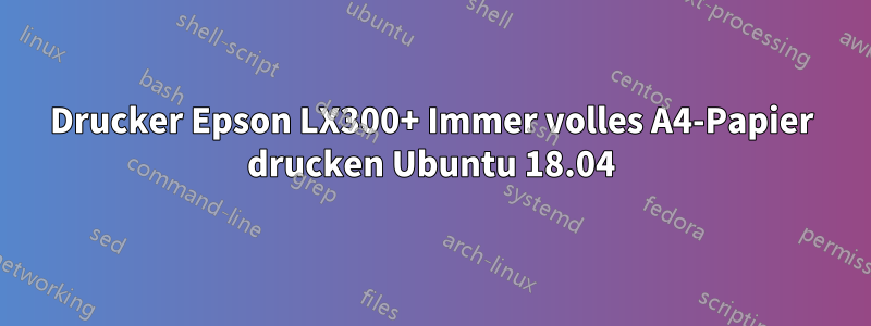 Drucker Epson LX300+ Immer volles A4-Papier drucken Ubuntu 18.04