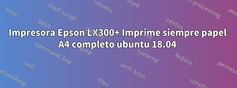 Impresora Epson LX300+ Imprime siempre papel A4 completo ubuntu 18.04