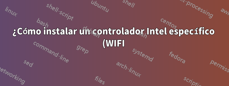 ¿Cómo instalar un controlador Intel específico (WIFI) en Ubuntu u otras distribuciones basadas en Ubuntu?