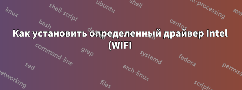 Как установить определенный драйвер Intel (WIFI) в Ubuntu или других дистрибутивах на базе Ubuntu?