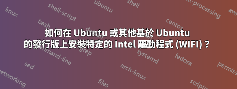 如何在 Ubuntu 或其他基於 Ubuntu 的發行版上安裝特定的 Intel 驅動程式 (WIFI)？