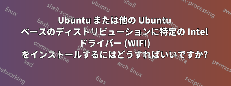 Ubuntu または他の Ubuntu ベースのディストリビューションに特定の Intel ドライバー (WIFI) をインストールするにはどうすればいいですか?