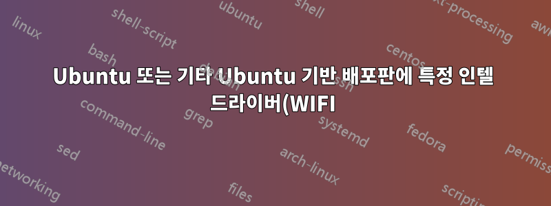 Ubuntu 또는 기타 Ubuntu 기반 배포판에 특정 인텔 드라이버(WIFI)를 설치하는 방법은 무엇입니까?