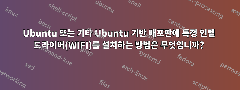 Ubuntu 또는 기타 Ubuntu 기반 배포판에 특정 인텔 드라이버(WIFI)를 설치하는 방법은 무엇입니까?