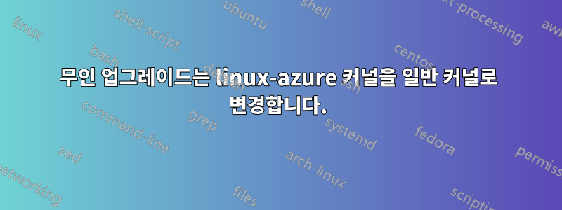 무인 업그레이드는 linux-azure 커널을 일반 커널로 변경합니다.