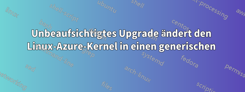 Unbeaufsichtigtes Upgrade ändert den Linux-Azure-Kernel in einen generischen