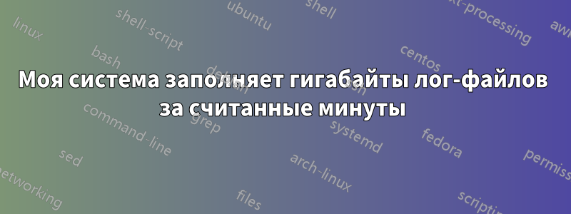 Моя система заполняет гигабайты лог-файлов за считанные минуты