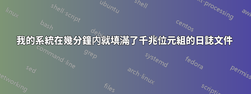 我的系統在幾分鐘內就填滿了千兆位元組的日誌文件