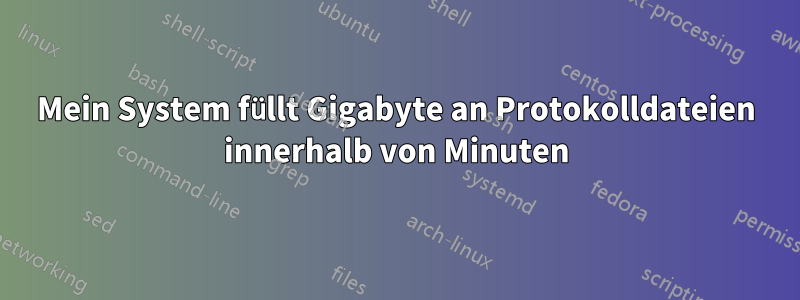 Mein System füllt Gigabyte an Protokolldateien innerhalb von Minuten