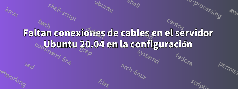 Faltan conexiones de cables en el servidor Ubuntu 20.04 en la configuración