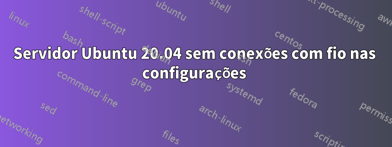 Servidor Ubuntu 20.04 sem conexões com fio nas configurações