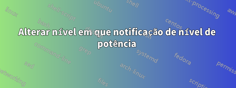 Alterar nível em que notificação de nível de potência