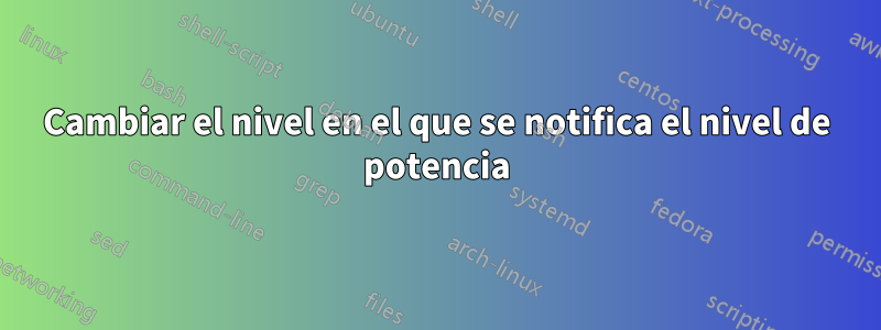 Cambiar el nivel en el que se notifica el nivel de potencia