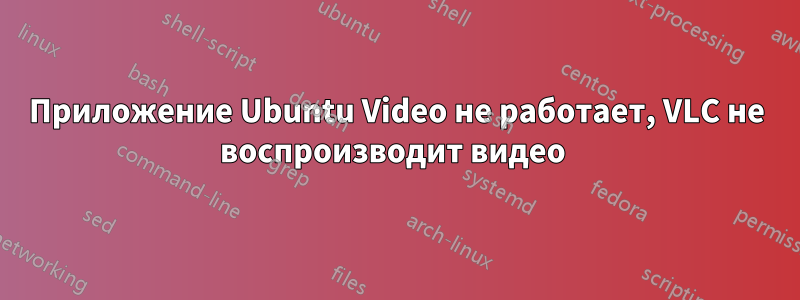 Приложение Ubuntu Video не работает, VLC не воспроизводит видео 