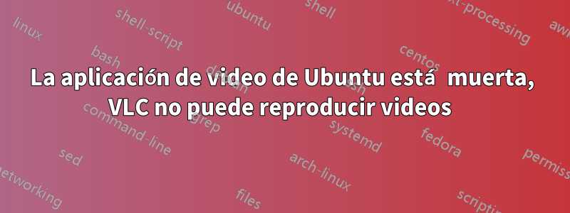 La aplicación de video de Ubuntu está muerta, VLC no puede reproducir videos 