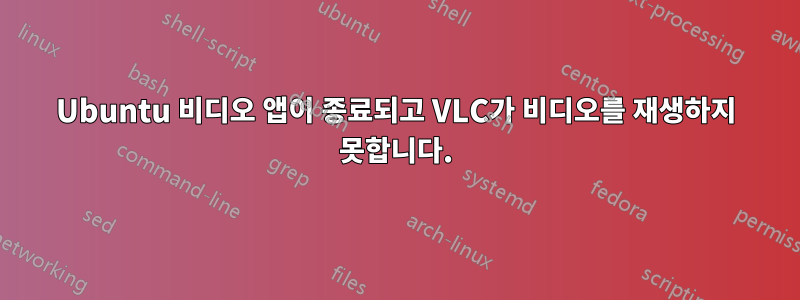 Ubuntu 비디오 앱이 종료되고 VLC가 비디오를 재생하지 못합니다.