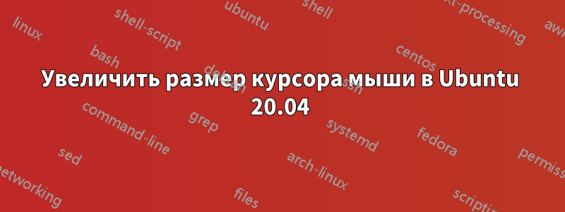 Увеличить размер курсора мыши в Ubuntu 20.04