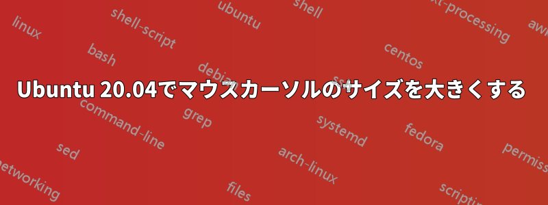 Ubuntu 20.04でマウスカーソルのサイズを大きくする