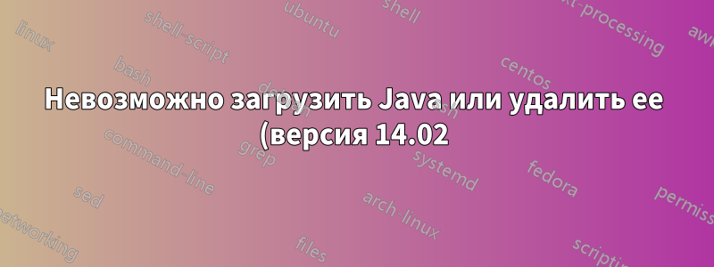 Невозможно загрузить Java или удалить ее (версия 14.02) на Ubuntu 18.04