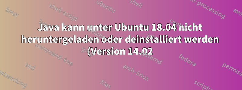 Java kann unter Ubuntu 18.04 nicht heruntergeladen oder deinstalliert werden (Version 14.02)