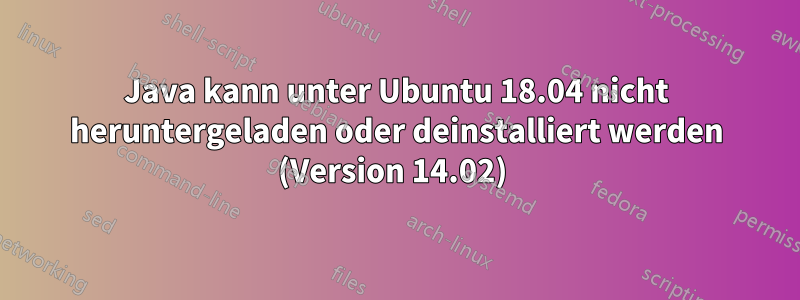 Java kann unter Ubuntu 18.04 nicht heruntergeladen oder deinstalliert werden (Version 14.02) 