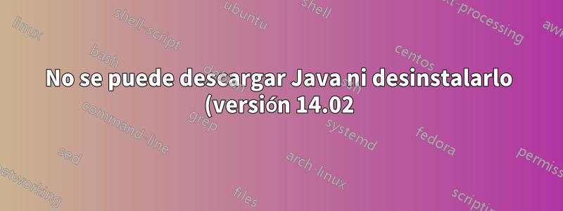 No se puede descargar Java ni desinstalarlo (versión 14.02) en Ubuntu 18.04