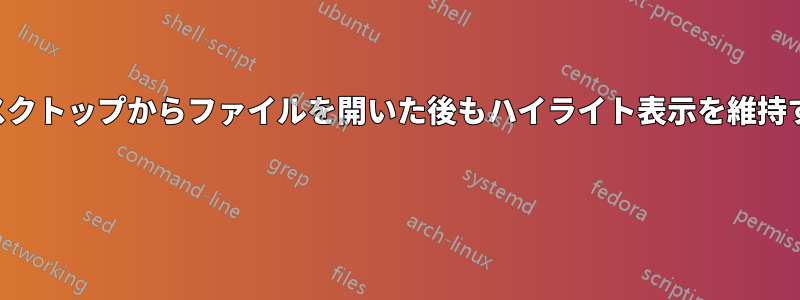 デスクトップからファイルを開いた後もハイライト表示を維持する 