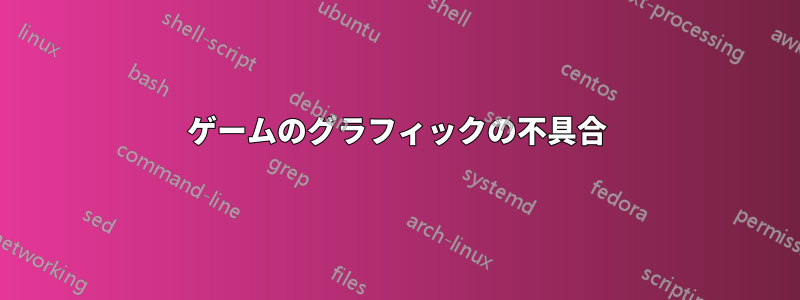 ゲームのグラフィックの不具合