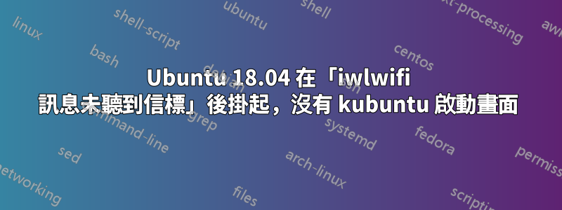 Ubuntu 18.04 在「iwlwifi 訊息未聽到信標」後掛起，沒有 kubuntu 啟動畫面