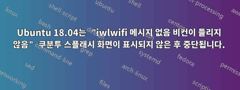 Ubuntu 18.04는 "iwlwifi 메시지 없음 비컨이 들리지 않음" 쿠분투 스플래시 화면이 표시되지 않은 후 중단됩니다.