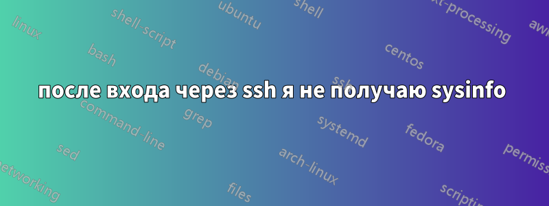 после входа через ssh я не получаю sysinfo