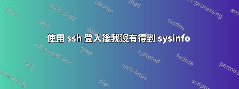 使用 ssh 登入後我沒有得到 sysinfo