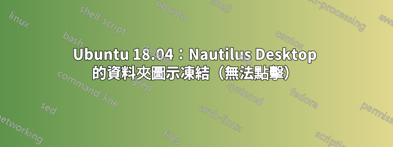 Ubuntu 18.04：Nautilus Desktop 的資料夾圖示凍結（無法點擊）