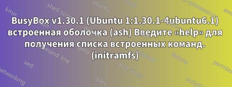 BusyBox v1.30.1 (Ubuntu 1:1.30.1-4ubuntu6.1) встроенная оболочка (ash) Введите «help» для получения списка встроенных команд. (initramfs)