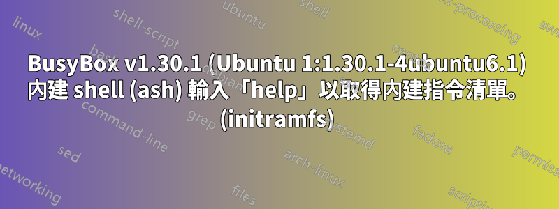 BusyBox v1.30.1 (Ubuntu 1:1.30.1-4ubuntu6.1) 內建 shell (ash) 輸入「help」以取得內建指令清單。 (initramfs)