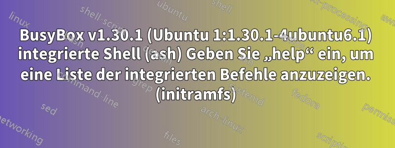 BusyBox v1.30.1 (Ubuntu 1:1.30.1-4ubuntu6.1) integrierte Shell (ash) Geben Sie „help“ ein, um eine Liste der integrierten Befehle anzuzeigen. (initramfs)