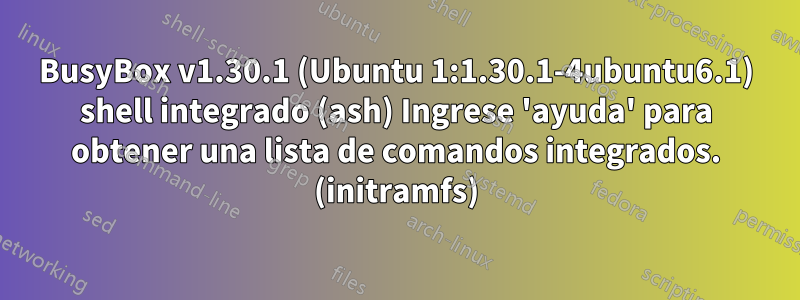 BusyBox v1.30.1 (Ubuntu 1:1.30.1-4ubuntu6.1) shell integrado (ash) Ingrese 'ayuda' para obtener una lista de comandos integrados. (initramfs)