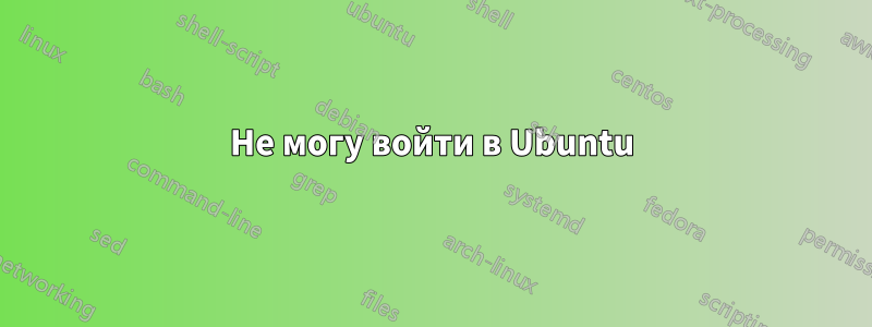 Не могу войти в Ubuntu