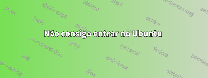 Não consigo entrar no Ubuntu