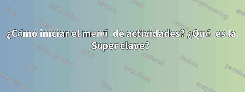 ¿Cómo iniciar el menú de actividades? ¿Qué es la Súper clave? 