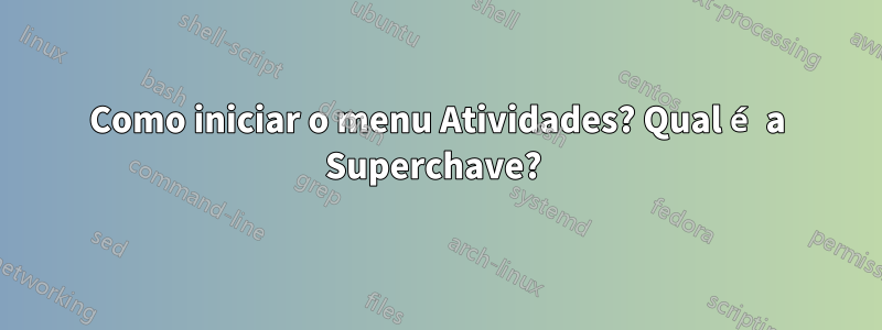 Como iniciar o menu Atividades? Qual é a Superchave? 