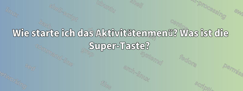 Wie starte ich das Aktivitätenmenü? Was ist die Super-Taste? 